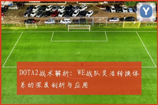DOTA2战术解析：WE战队灵活转换体系的深度剖析与应用