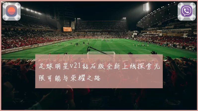 足球明星v21钻石版全新上线探索无限可能与荣耀之路