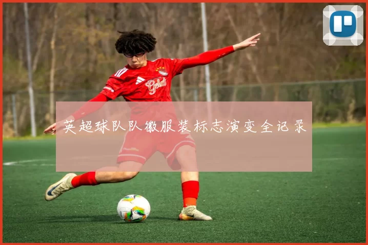 英超球队队徽服装标志演变全记录