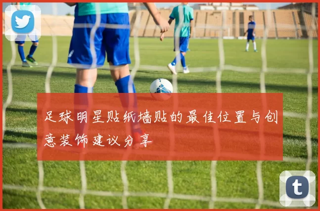 足球明星贴纸墙贴的最佳位置与创意装饰建议分享