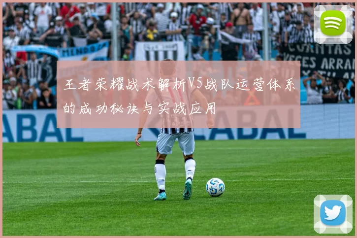 王者荣耀战术解析V5战队运营体系的成功秘诀与实战应用