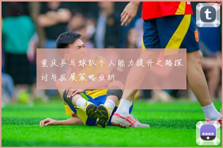重庆乒乓球队个人能力提升之路探讨与发展策略分析