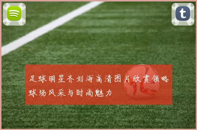 足球明星齐刘海高清图片欣赏领略球场风采与时尚魅力