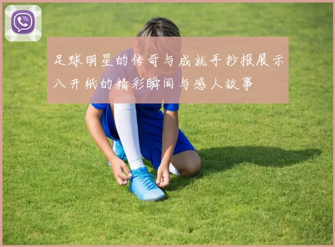 足球明星的传奇与成就手抄报展示八开纸的精彩瞬间与感人故事