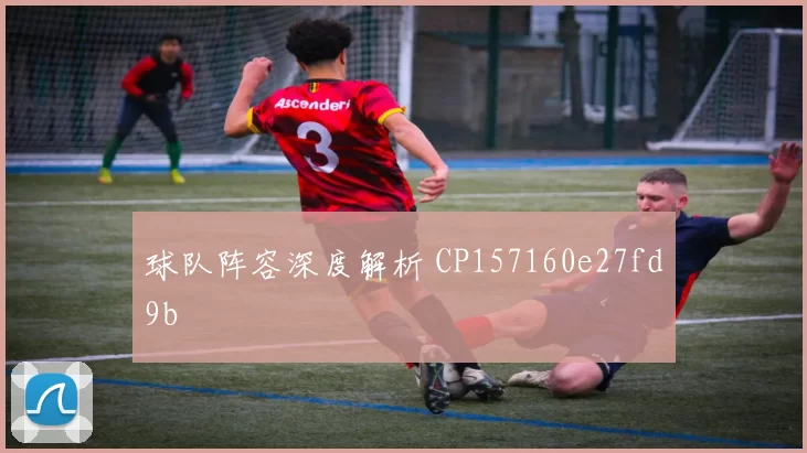 球队阵容深度解析 CP157160e27fd9b