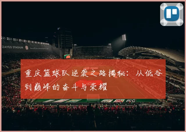 重庆篮球队逆袭之路揭秘：从低谷到巅峰的奋斗与荣耀