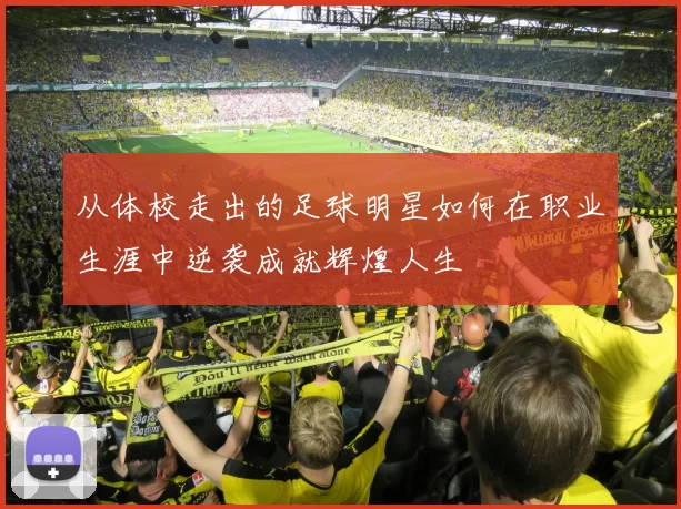 从体校走出的足球明星如何在职业生涯中逆袭成就辉煌人生