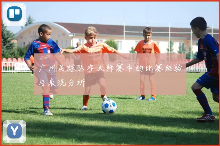 广州足球队在大师赛中的比赛经验与表现分析