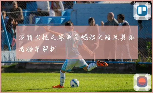 沙特女性足球明星崛起之路及其排名榜单解析