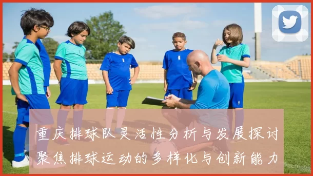 重庆排球队灵活性分析与发展探讨聚焦排球运动的多样化与创新能力