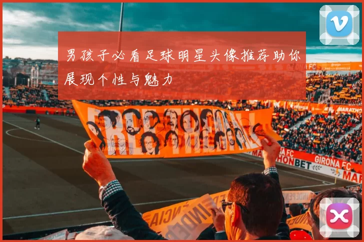 男孩子必看足球明星头像推荐助你展现个性与魅力