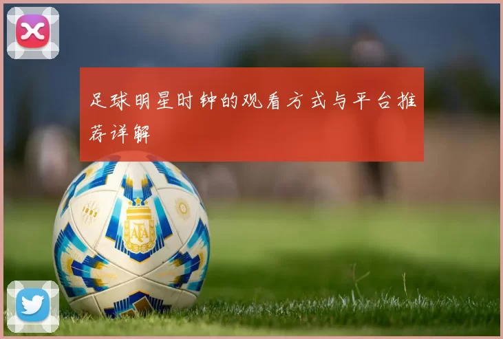 足球明星时钟的观看方式与平台推荐详解