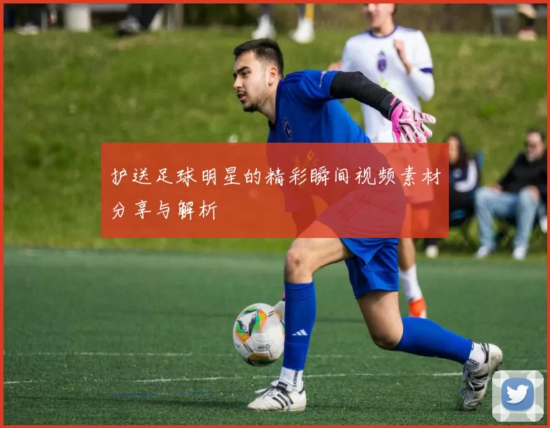 护送足球明星的精彩瞬间视频素材分享与解析