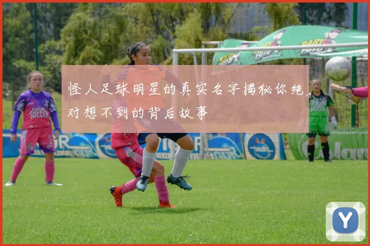 怪人足球明星的真实名字揭秘你绝对想不到的背后故事