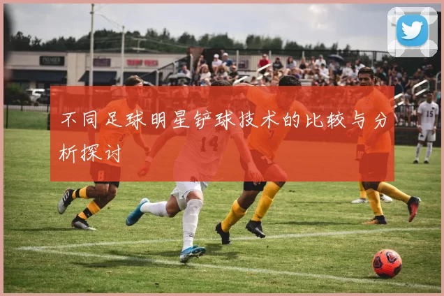 不同足球明星铲球技术的比较与分析探讨