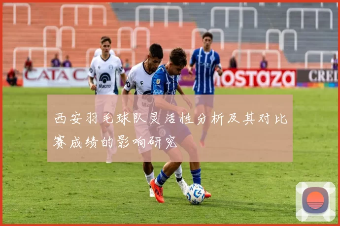 西安羽毛球队灵活性分析及其对比赛成绩的影响研究