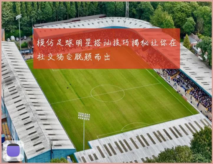 模仿足球明星搭讪技巧揭秘让你在社交场合脱颖而出