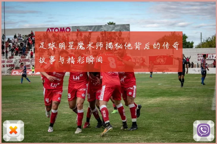 足球明星魔术师揭秘他背后的传奇故事与精彩瞬间