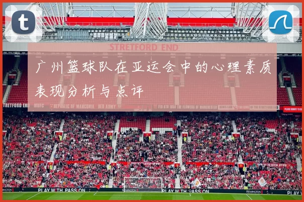 广州篮球队在亚运会中的心理素质表现分析与点评
