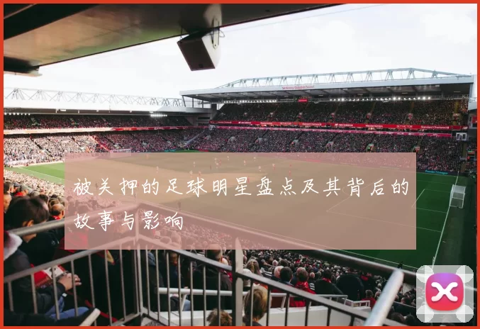 被关押的足球明星盘点及其背后的故事与影响