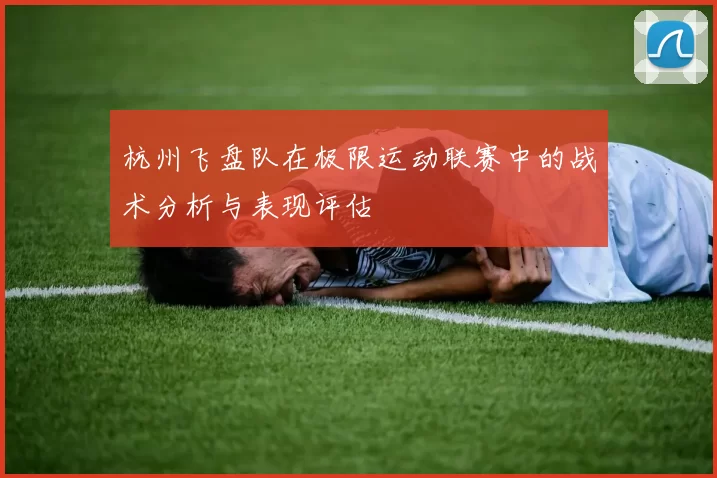 杭州飞盘队在极限运动联赛中的战术分析与表现评估