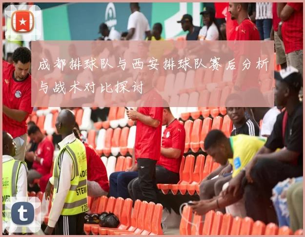 成都排球队与西安排球队赛后分析与战术对比探讨