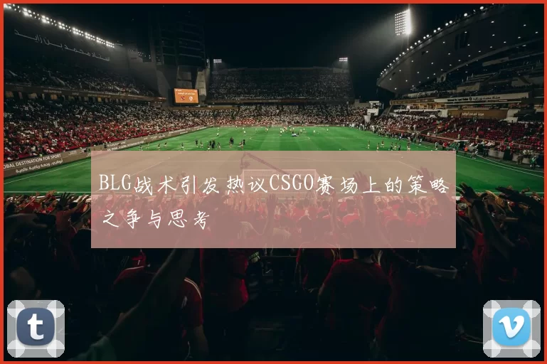 BLG战术引发热议CSGO赛场上的策略之争与思考