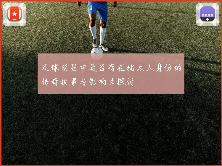 足球明星中是否存在犹太人身份的传奇故事与影响力探讨