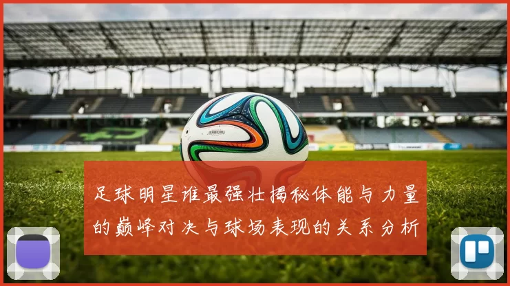 足球明星谁最强壮揭秘体能与力量的巅峰对决与球场表现的关系分析