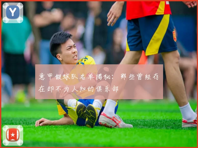 意甲假球队名单揭秘：那些曾经存在却不为人知的俱乐部