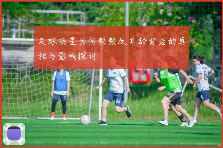足球明星为何频频改年龄背后的真相与影响探讨