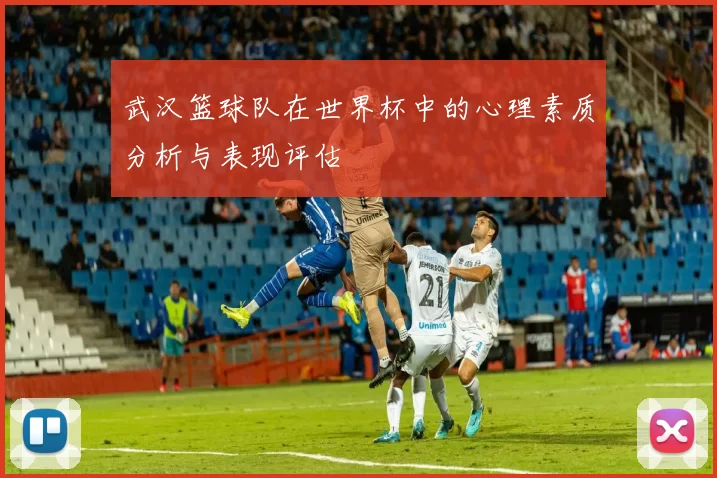 武汉篮球队在世界杯中的心理素质分析与表现评估