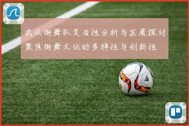 武汉街舞队灵活性分析与发展探讨聚焦街舞文化的多样性与创新性