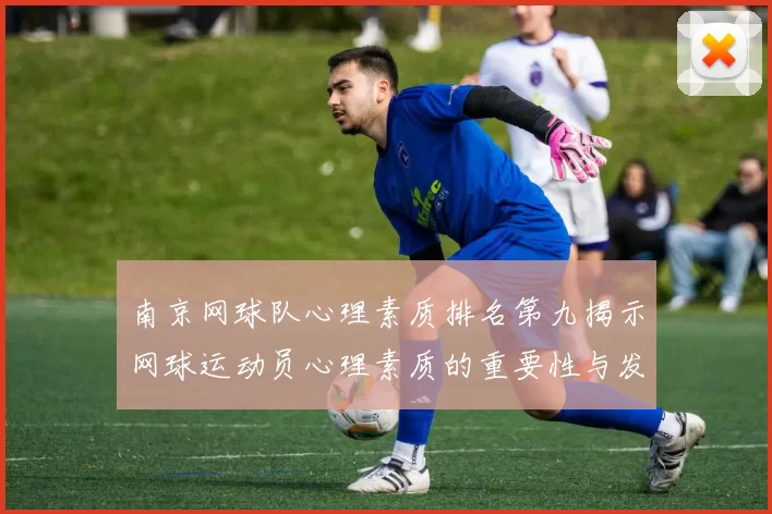 南京网球队心理素质排名第九揭示网球运动员心理素质的重要性与发展潜力