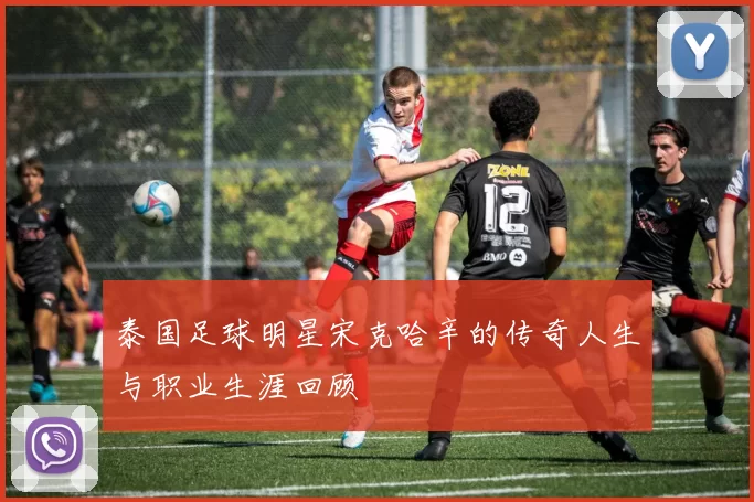 泰国足球明星宋克哈辛的传奇人生与职业生涯回顾