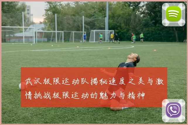 武汉极限运动队揭秘速度之美与激情挑战极限运动的魅力与精神