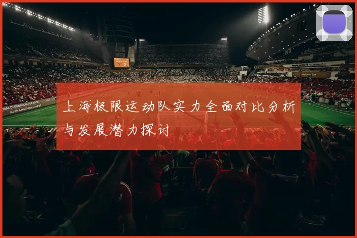 上海极限运动队实力全面对比分析与发展潜力探讨