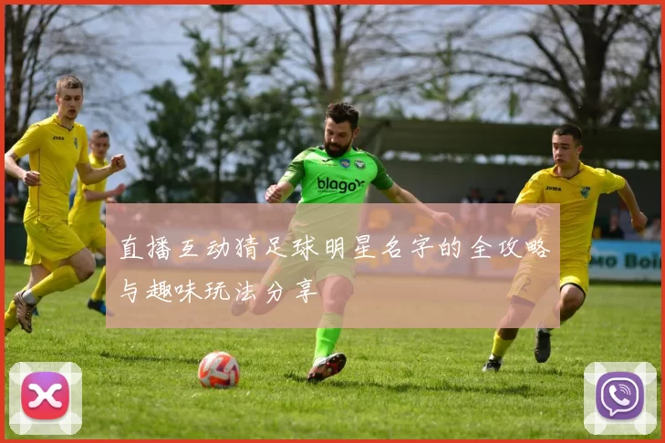 直播互动猜足球明星名字的全攻略与趣味玩法分享