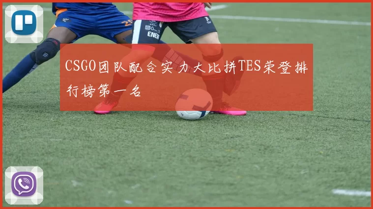 CSGO团队配合实力大比拼TES荣登排行榜第一名