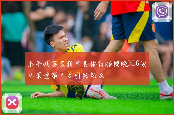 和平精英最新节奏排行榜揭晓BLG战队荣登第六名引发热议