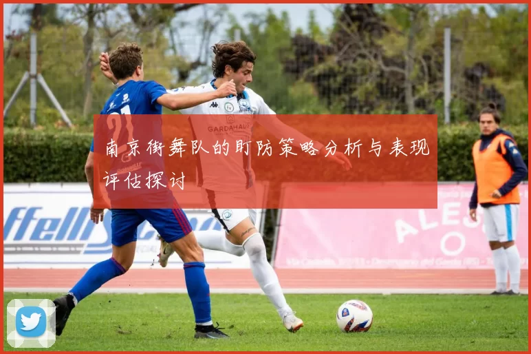 南京街舞队的盯防策略分析与表现评估探讨