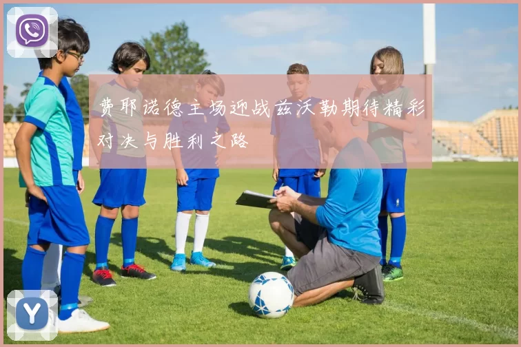 费耶诺德主场迎战兹沃勒期待精彩对决与胜利之路