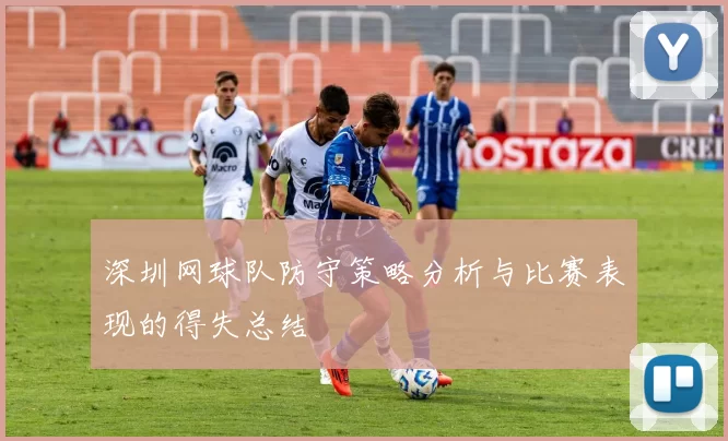 深圳网球队防守策略分析与比赛表现的得失总结