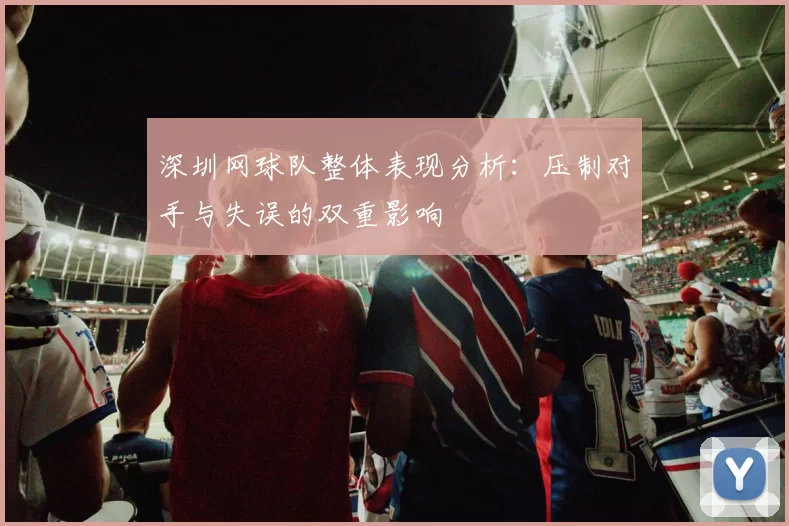 深圳网球队整体表现分析：压制对手与失误的双重影响