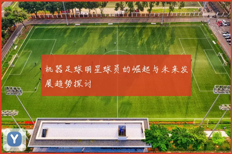 机器足球明星球员的崛起与未来发展趋势探讨