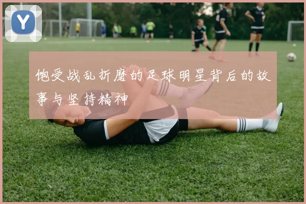 饱受战乱折磨的足球明星背后的故事与坚持精神