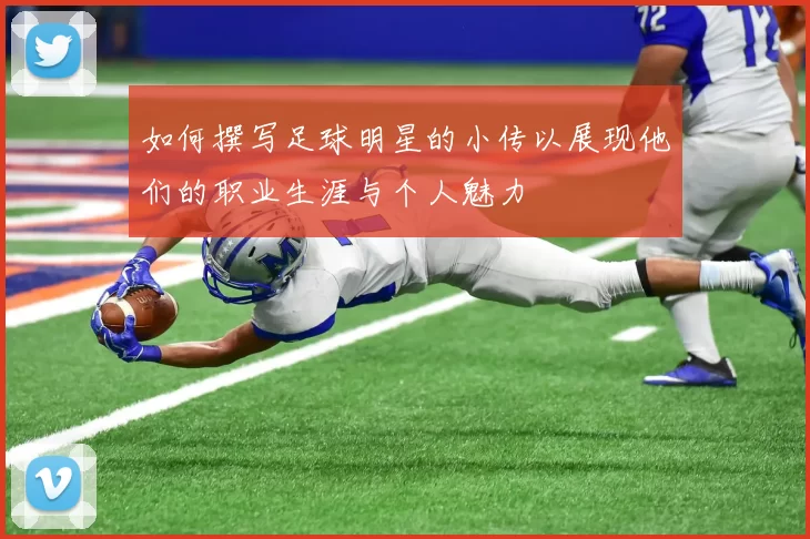 如何撰写足球明星的小传以展现他们的职业生涯与个人魅力