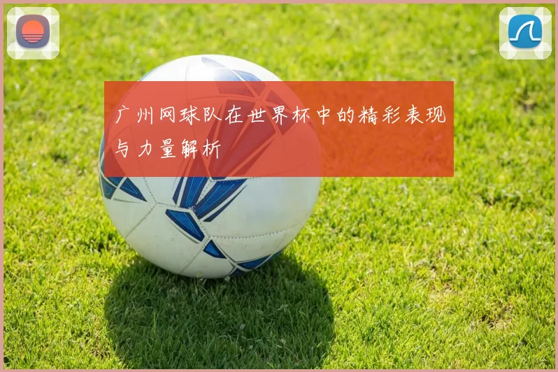 广州网球队在世界杯中的精彩表现与力量解析