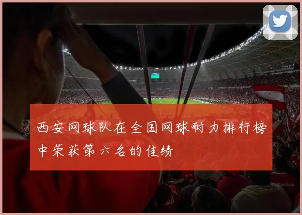 西安网球队在全国网球耐力排行榜中荣获第六名的佳绩
