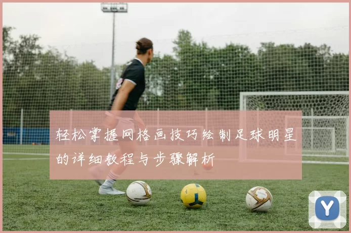 轻松掌握网格画技巧绘制足球明星的详细教程与步骤解析